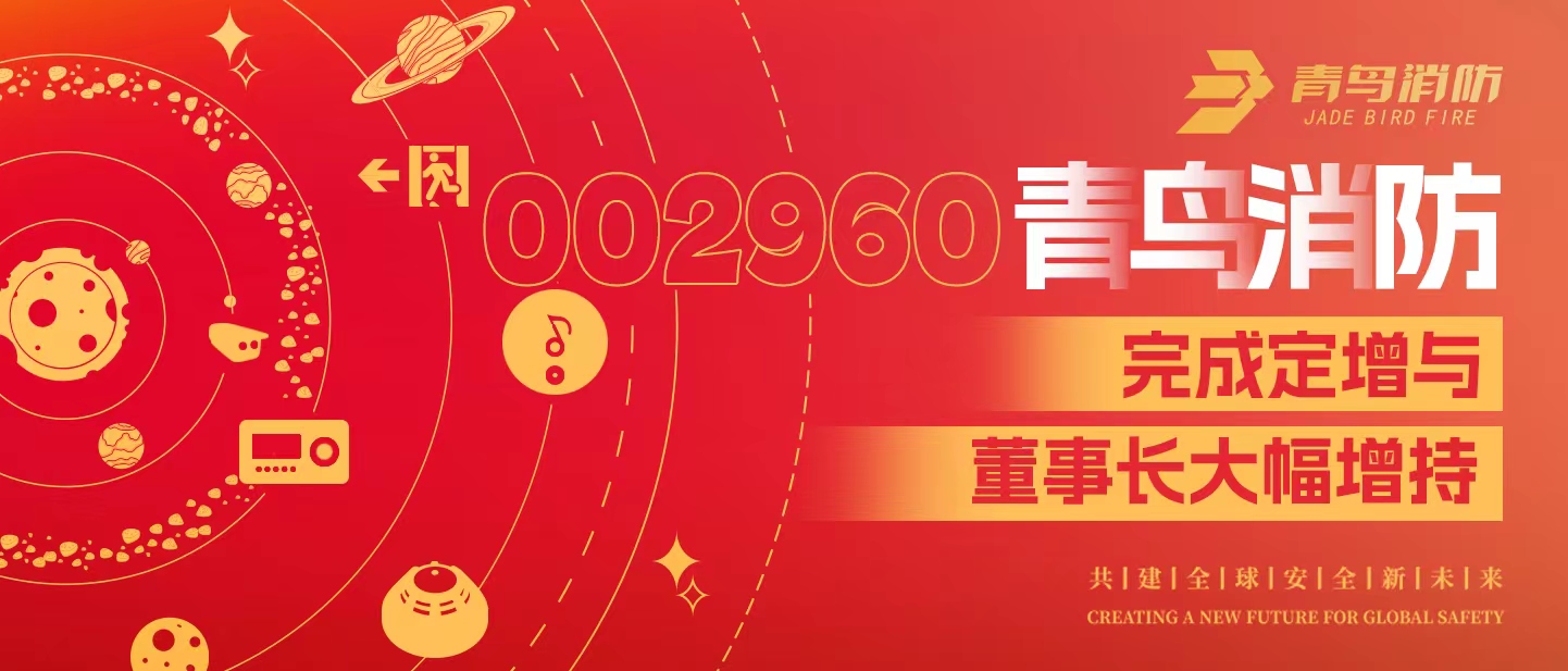 定增與大幅增持，構(gòu)建青鳥消防行穩(wěn)致遠(yuǎn)發(fā)展新格局——定增完滿落地！董事長(zhǎng)大幅增持，躬身入局、志在長(zhǎng)遠(yuǎn)！