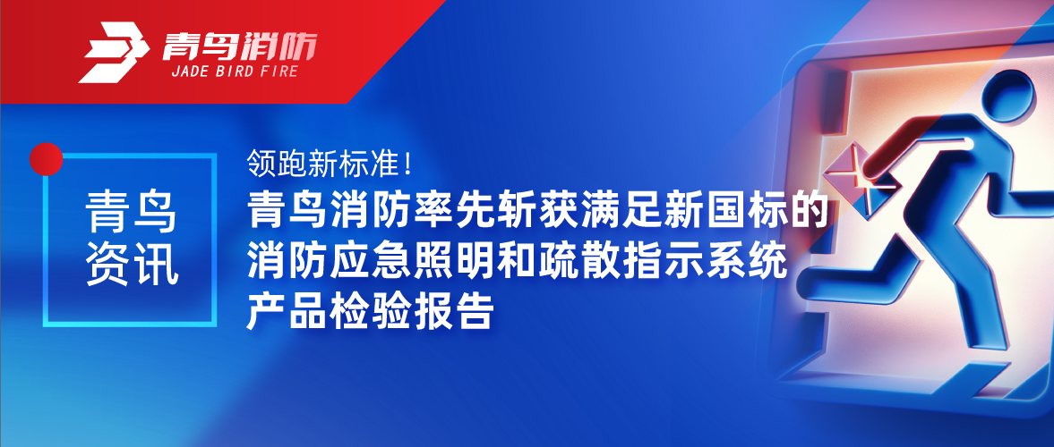 青鳥(niǎo)資訊 | 領(lǐng)跑新標(biāo)準(zhǔn)！青鳥(niǎo)消防率先斬獲滿(mǎn)足新國(guó)標(biāo)的消防應(yīng)急照明和疏散指示系統(tǒng)產(chǎn)品檢驗(yàn)報(bào)告